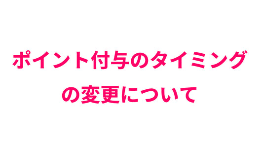 ポイント付与のタイミングの変更について